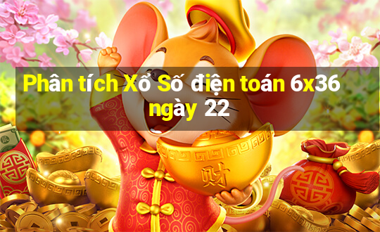 Phân tích Xổ Số điện toán 6x36 ngày 22