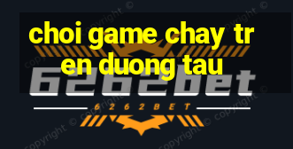 choi game chay tren duong tau