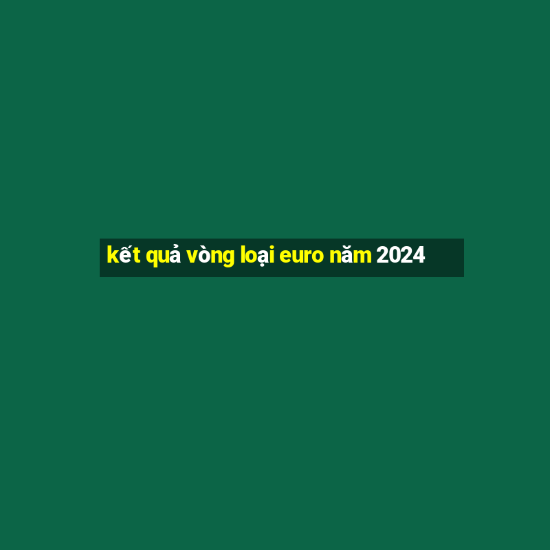 kết quả vòng loại euro năm 2024