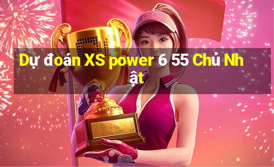 Dự đoán XS power 6 55 Chủ Nhật