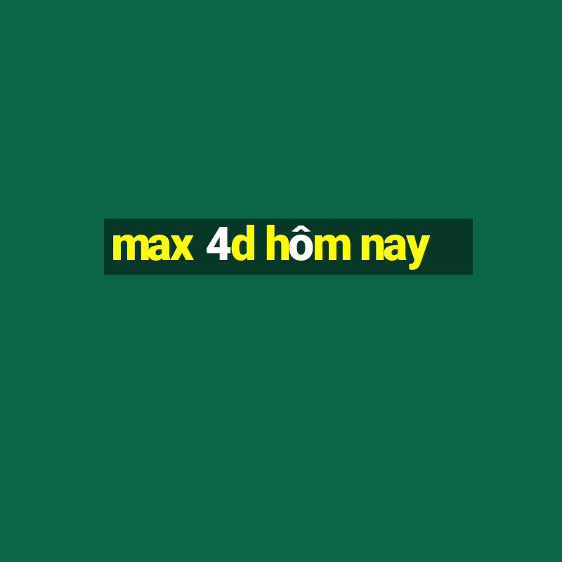 max 4d hôm nay