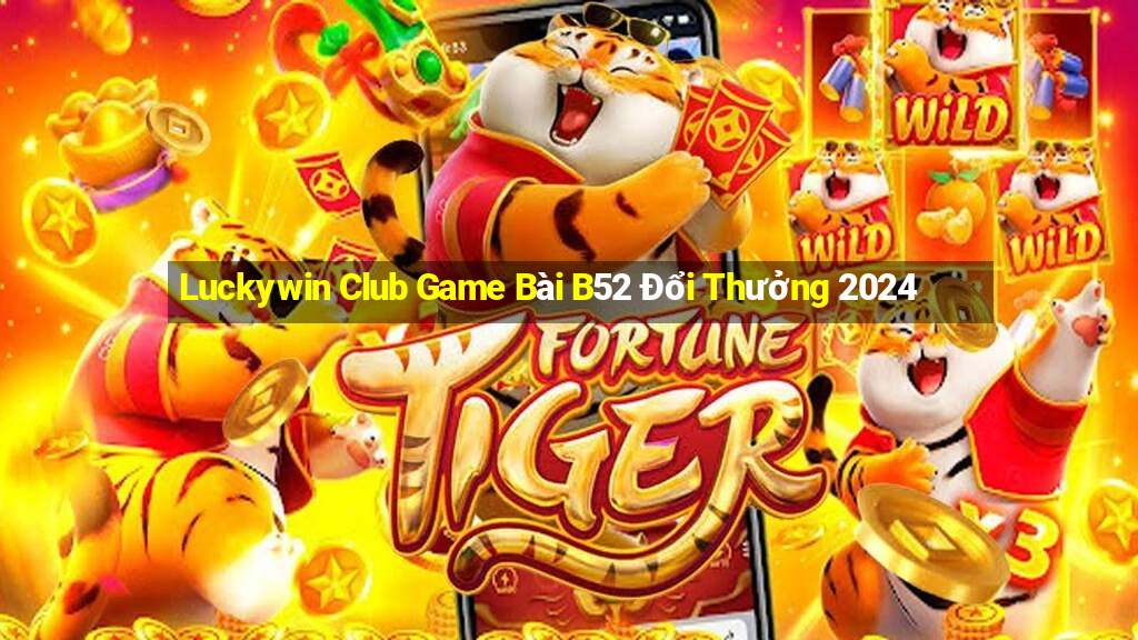 Luckywin Club Game Bài B52 Đổi Thưởng 2024