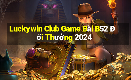 Luckywin Club Game Bài B52 Đổi Thưởng 2024