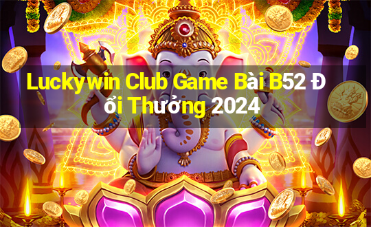 Luckywin Club Game Bài B52 Đổi Thưởng 2024