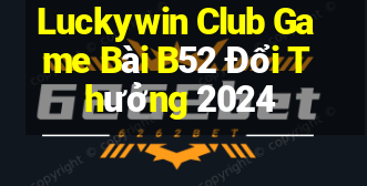 Luckywin Club Game Bài B52 Đổi Thưởng 2024