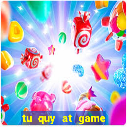 tu quy at game doi thuong