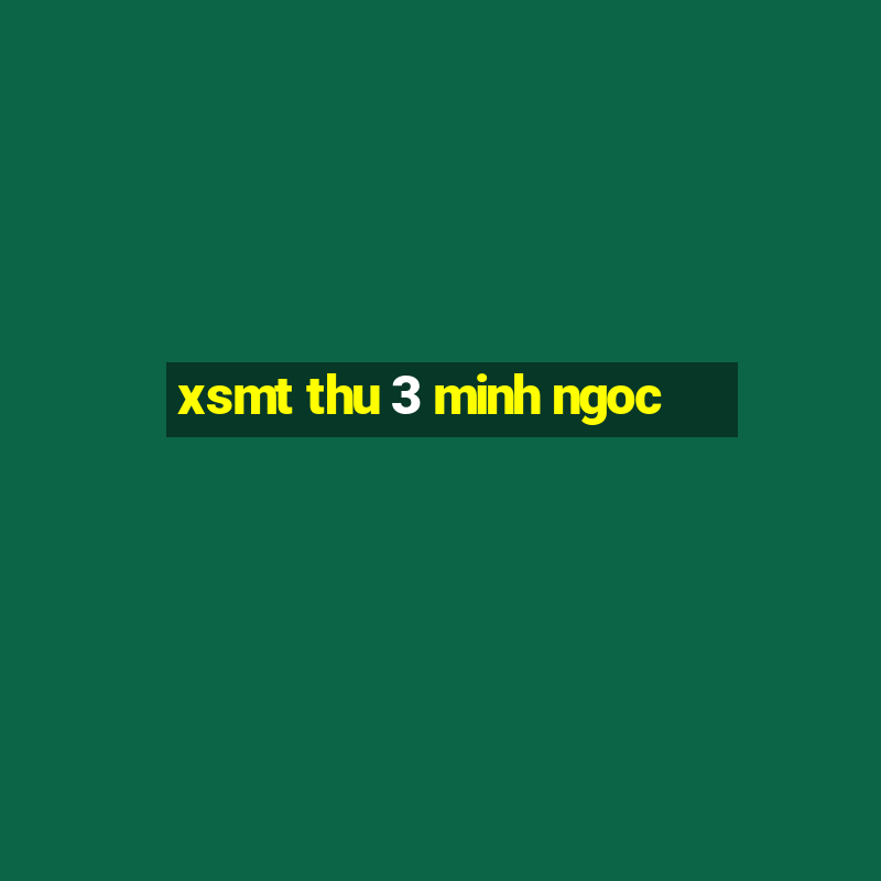 xsmt thu 3 minh ngoc