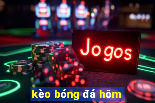 kèo bóng đá hôm