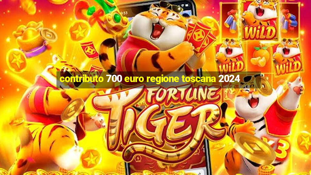 contributo 700 euro regione toscana 2024