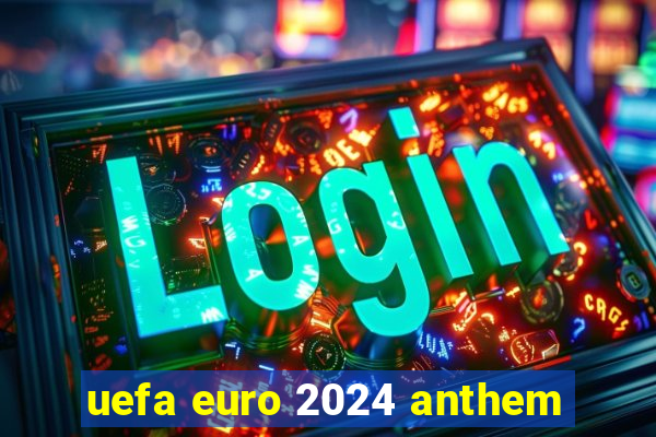 uefa euro 2024 anthem