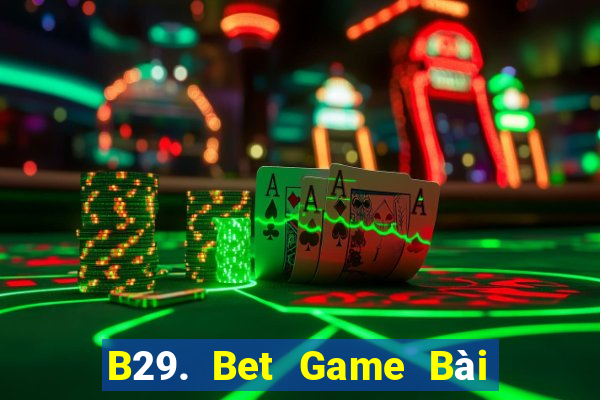 B29. Bet Game Bài Uy Tín Nhất 2022