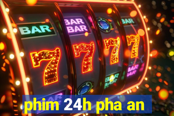 phim 24h pha an