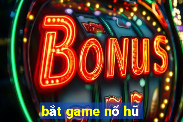 bắt game nổ hũ