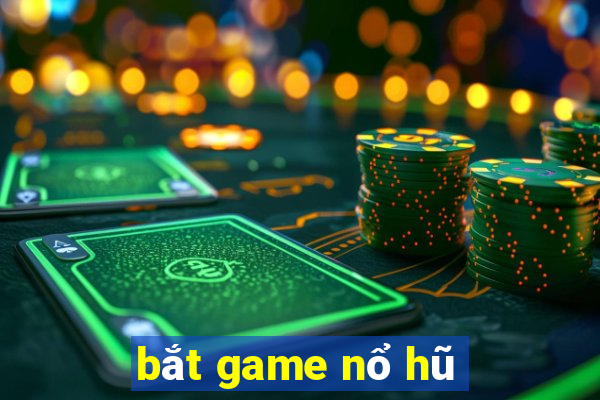 bắt game nổ hũ