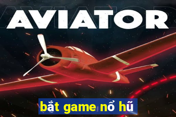 bắt game nổ hũ