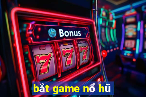 bắt game nổ hũ