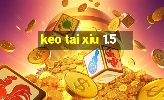 keo tai xiu 1.5