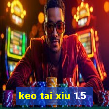 keo tai xiu 1.5