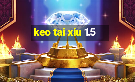 keo tai xiu 1.5