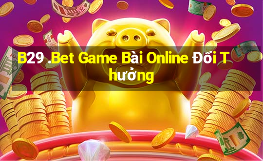 B29 .Bet Game Bài Online Đổi Thưởng