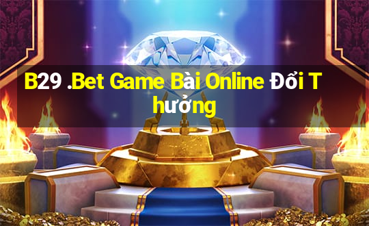 B29 .Bet Game Bài Online Đổi Thưởng