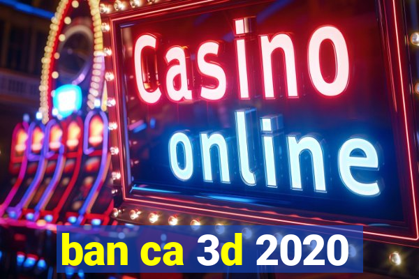 ban ca 3d 2020