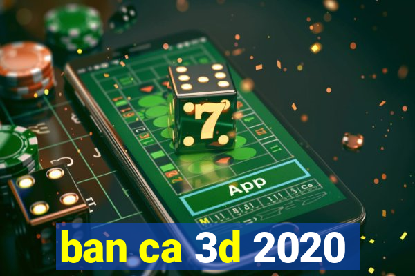 ban ca 3d 2020