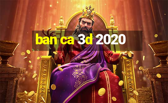 ban ca 3d 2020