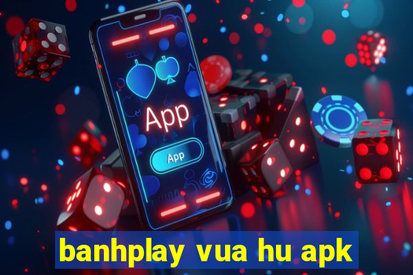 banhplay vua hu apk