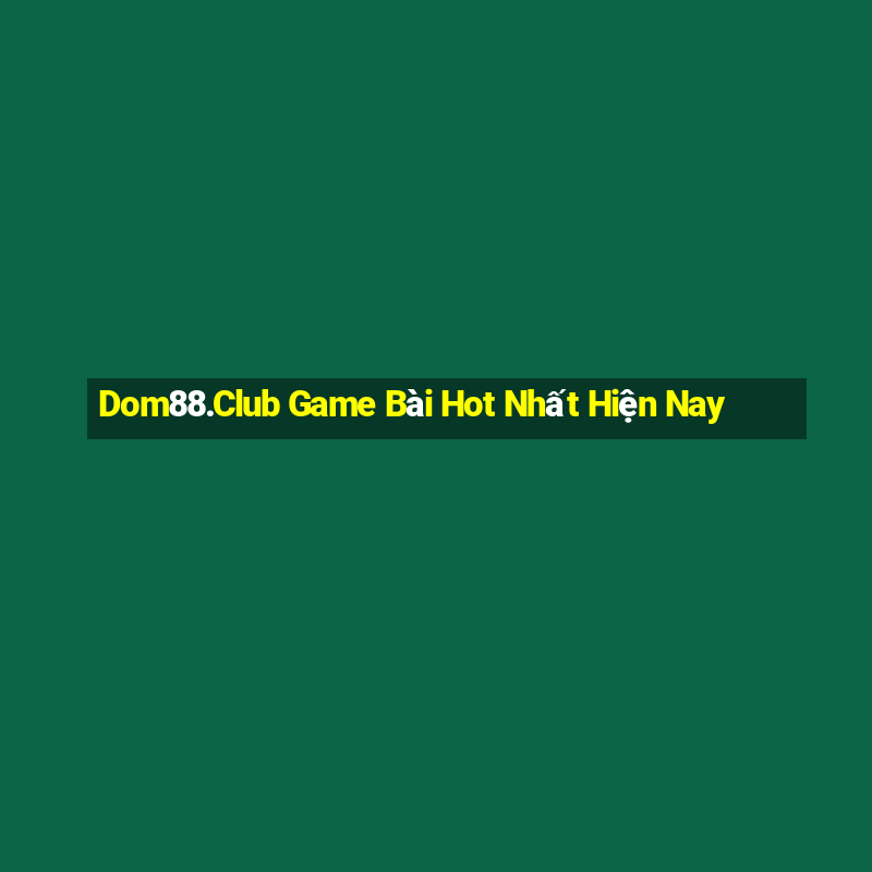 Dom88.Club Game Bài Hot Nhất Hiện Nay