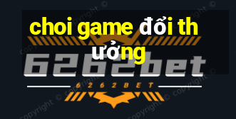 choi game đổi thưởng