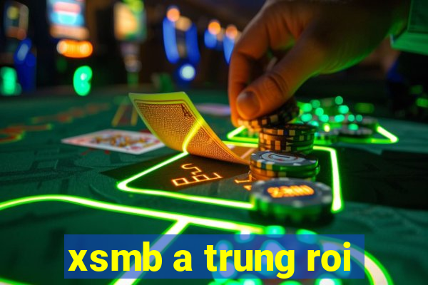 xsmb a trung roi