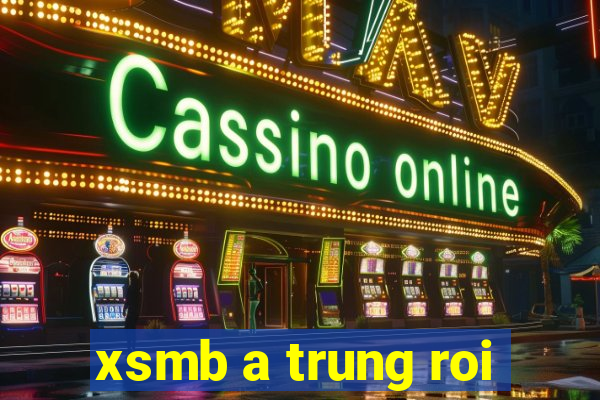 xsmb a trung roi