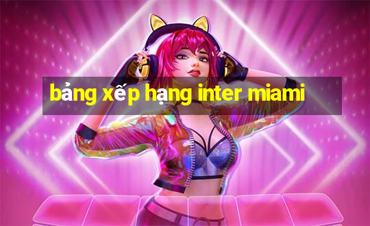 bảng xếp hạng inter miami