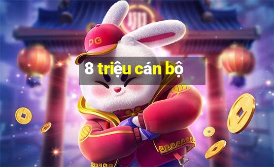 8 triệu cán bộ