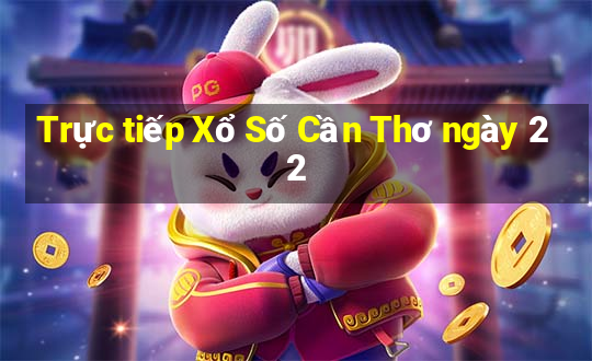 Trực tiếp Xổ Số Cần Thơ ngày 22