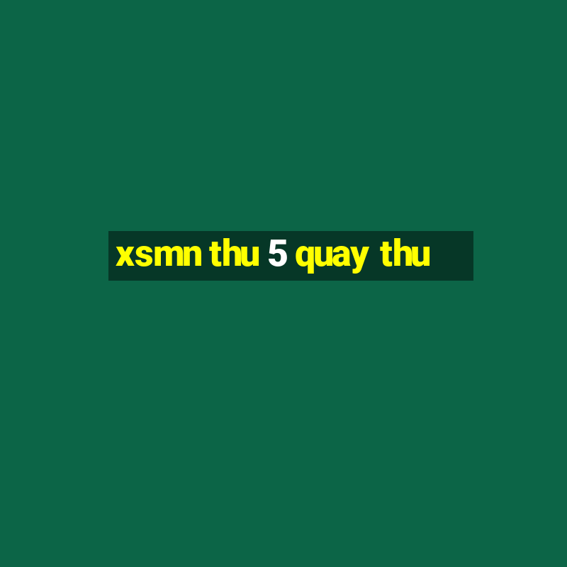 xsmn thu 5 quay thu