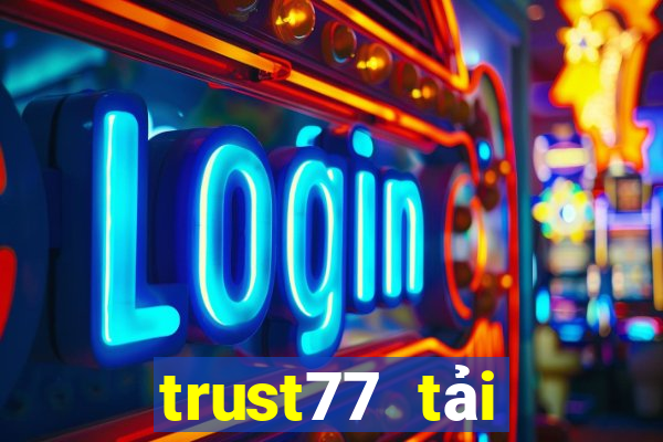 trust77 tải xuống app