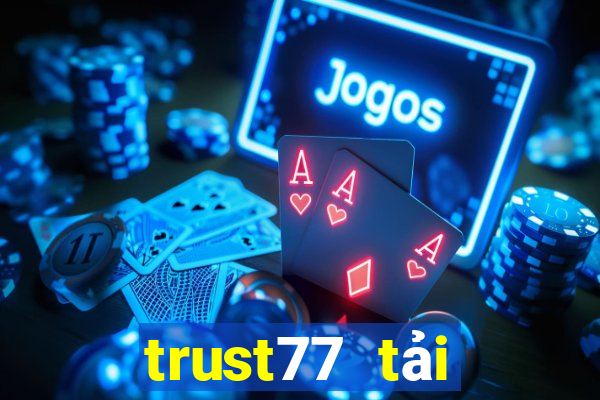 trust77 tải xuống app