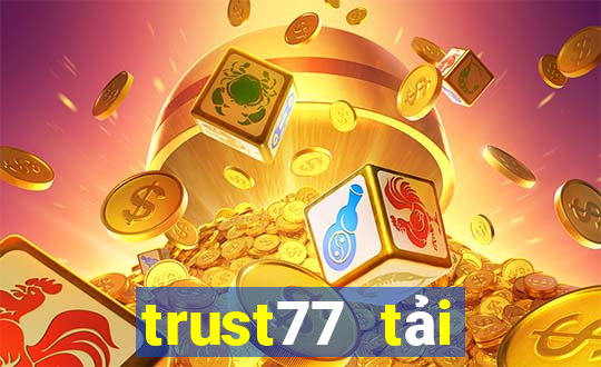 trust77 tải xuống app