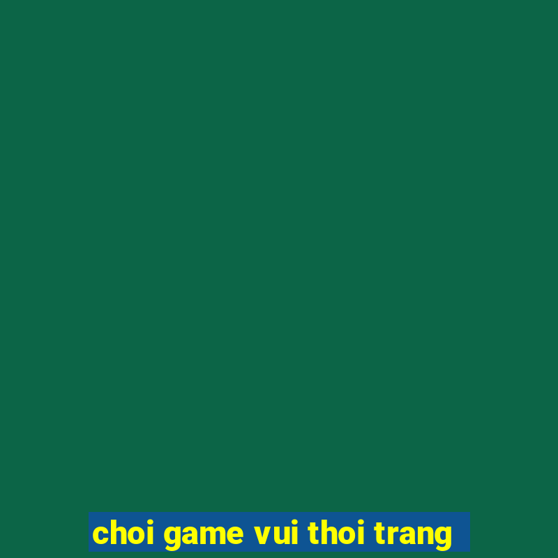 choi game vui thoi trang