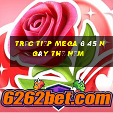 Trực tiếp MEGA 6 45 ngày thứ năm