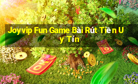 Joyvip Fun Game Bài Rút Tiền Uy Tín