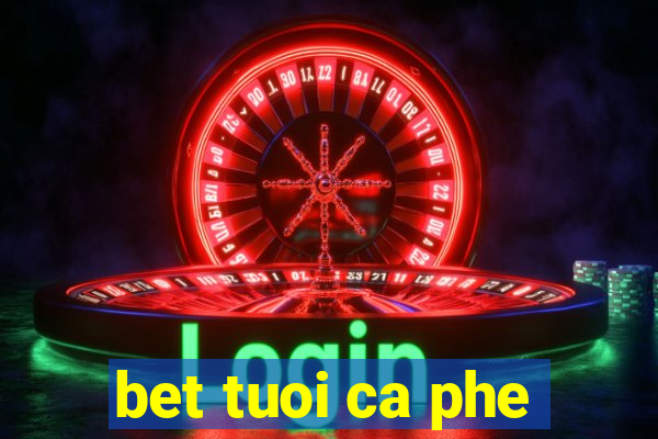 bet tuoi ca phe