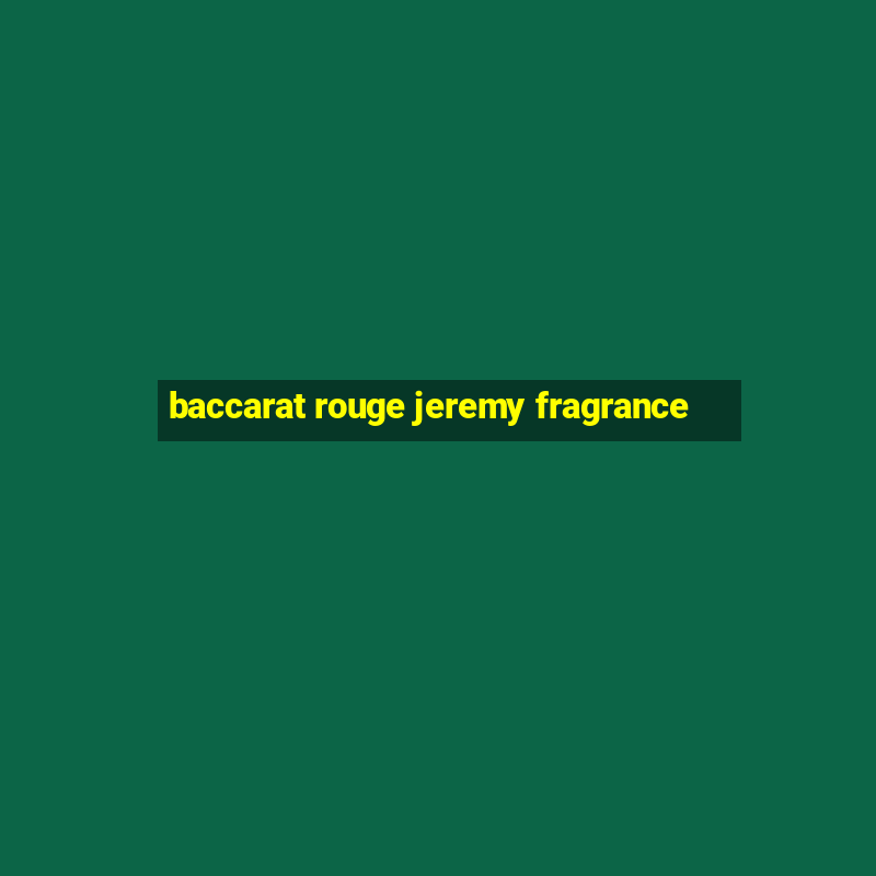 baccarat rouge jeremy fragrance