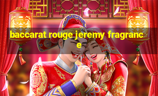 baccarat rouge jeremy fragrance