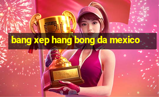 bang xep hang bong da mexico