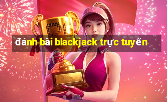 đánh bài blackjack trực tuyến