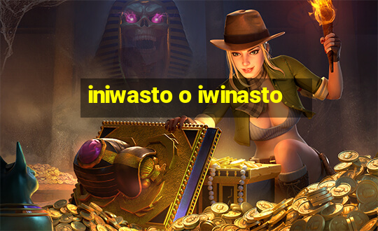 iniwasto o iwinasto