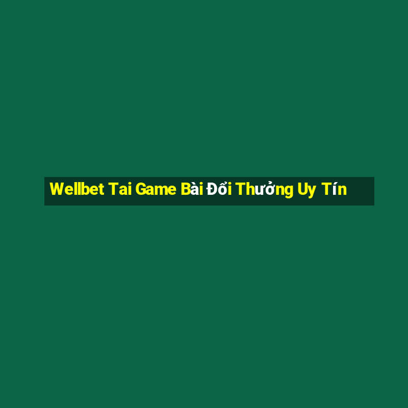 Wellbet Tai Game Bài Đổi Thưởng Uy Tín